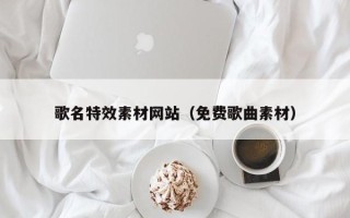 江门歌名特效素材网站（免费歌曲素材）